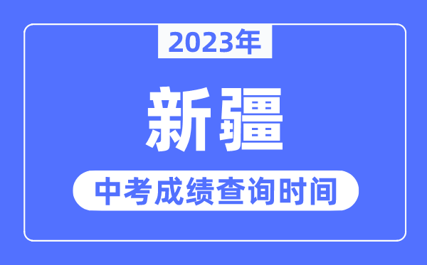 2023年新疆中考成绩什么时候出来,新疆2023中考成绩查询时间