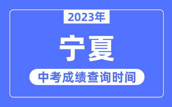 2023年宁夏中考成绩什么时候出来,宁夏2023中考成绩查询时间