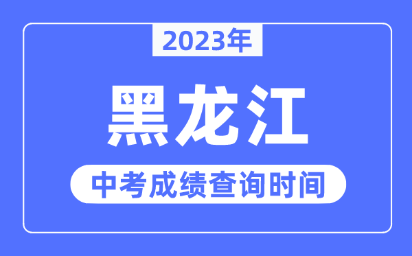 2023年黑龙江中考成绩什么时候出来,黑龙江2023中考成绩查询时间