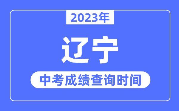 2023年辽宁中考成绩什么时候出来,辽宁2023中考成绩查询时间