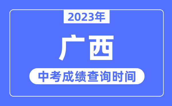 2023年广西中考成绩什么时候出来,广西2023中考成绩查询时间