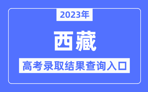 2023年西藏高考录取结果查询入口,西藏自治区教育考试院