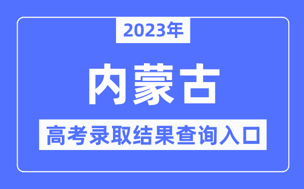 2023年内蒙古高考录取结果查询入口,内蒙古招生考试信息网