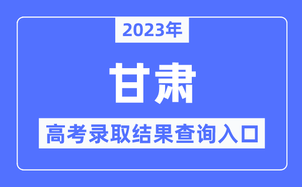 2023年甘肃高考录取结果查询入口,甘肃省教育考试院