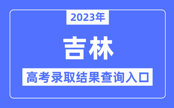 2023年吉林高考录取结果查询入口,吉林省教育考试院