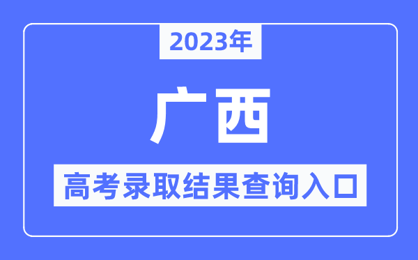 2023年广西高考录取结果查询入口,广西招生考试院