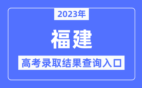 2023年福建高考录取结果查询入口,福建省教育考试院