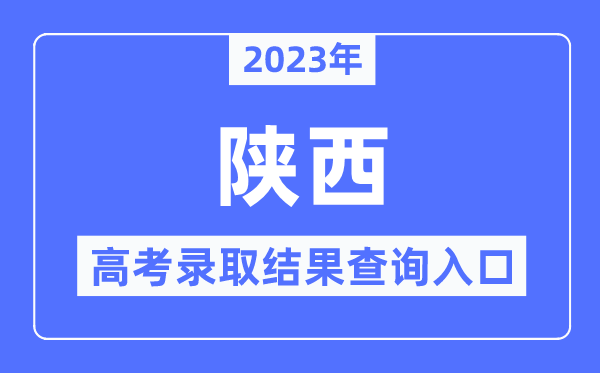 2023年陕西高考录取结果查询入口,陕西省教育考试院