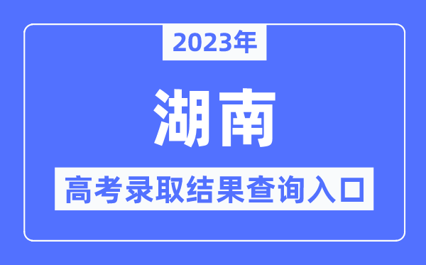 2023年湖南高考录取结果查询入口,湖南招生考试信息港