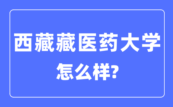 西藏藏医药大学是几本一本还是二本,西藏藏医药大学怎么样？