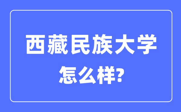 西藏民族大学是几本一本还是二本,西藏民族大学怎么样？