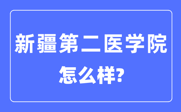 新疆第二医学院是几本一本还是二本,新疆第二医学院怎么样？