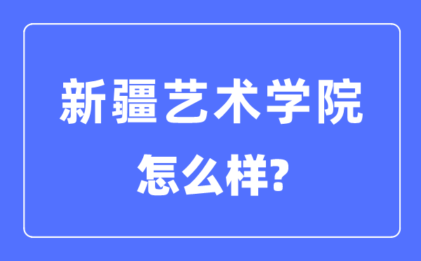 新疆艺术学院是几本是一本吗,新疆艺术学院怎么样？