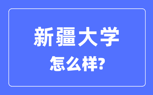 新疆大学是985大学还是211大学,新疆大学怎么样？