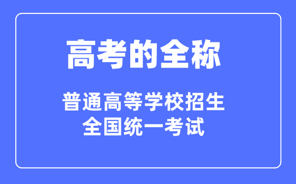 高考的全称是什么,普通高等学校招生全国统一考试