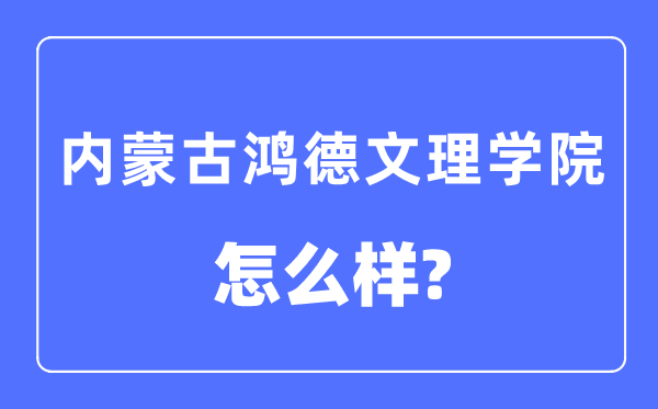 内蒙古鸿德文理学院是几本一本还是二本,内蒙古鸿德文理学院怎么样？