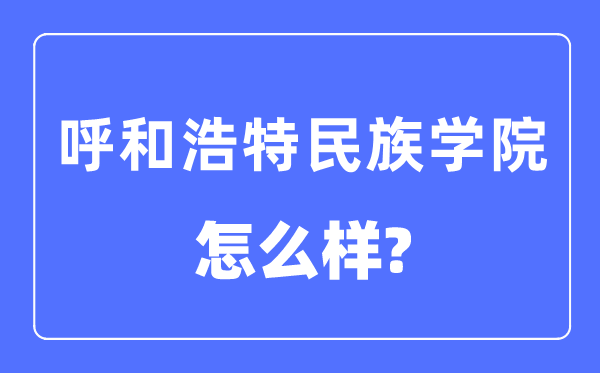 呼和浩特民族学院是几本一本还是二本,呼和浩特民族学院怎么样？