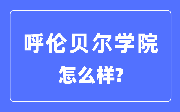 呼伦贝尔学院是几本一本还是二本,呼伦贝尔学院怎么样？