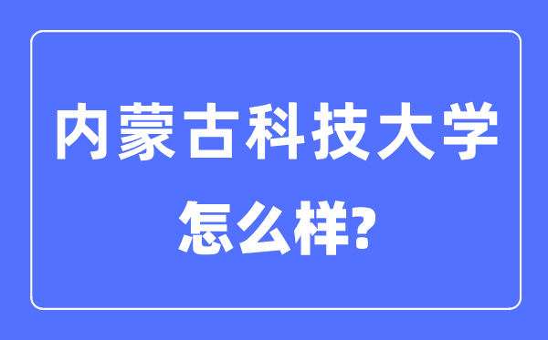 内蒙古科技大学是几本一本还是二本,内蒙古科技大学怎么样？