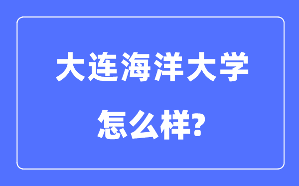 大连海洋大学是985还是211,大连海洋大学怎么样？