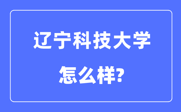 辽宁科技大学是几本一本还是二本,辽宁科技大学怎么样？