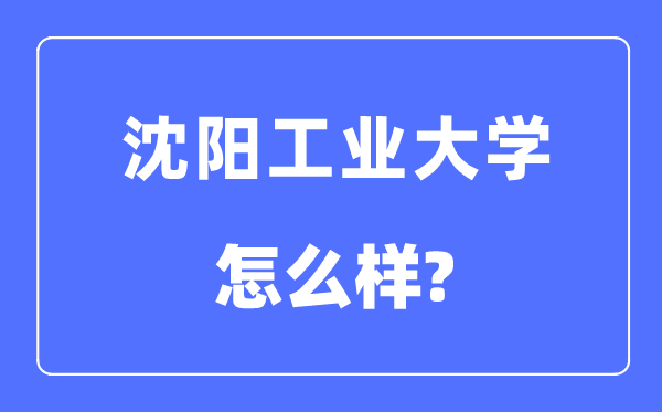 沈阳工业大学是几本一本还是二本,沈阳工业大学怎么样？