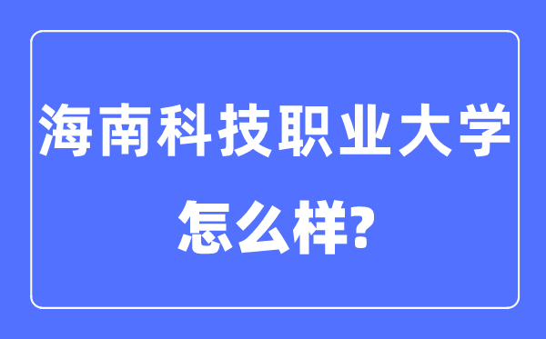 海南科技职业大学是几本一本还是二本,海南科技职业大学怎么样？