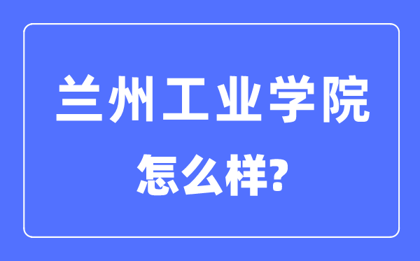 兰州工业学院是几本一本还是二本,兰州工业学院怎么样？