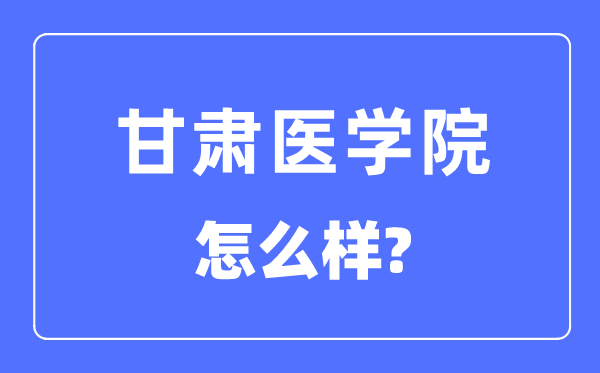 甘肃医学院是几本一本还是二本,甘肃医学院怎么样？