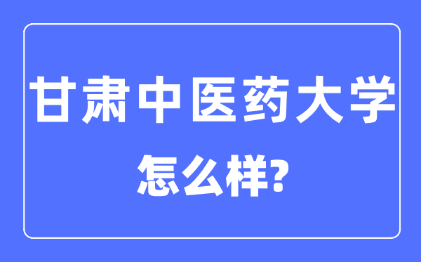 甘肃中医药大学是几本一本还是二本,甘肃中医药大学怎么样？