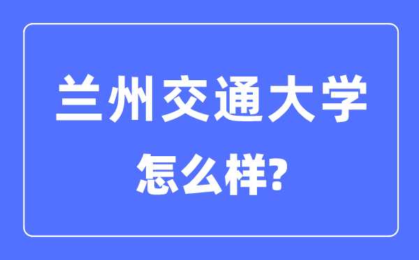 兰州交通大学是几本一本还是二本,兰州交通大学怎么样？