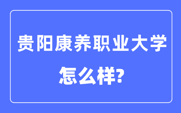 贵阳康养职业大学是几本一本还是二本,贵阳康养职业大学怎么样？