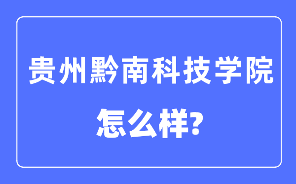 贵州黔南科技学院是几本一本还是二本,贵州黔南科技学院怎么样？