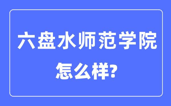 六盘水师范学院是几本一本还是二本,六盘水师范学院怎么样？