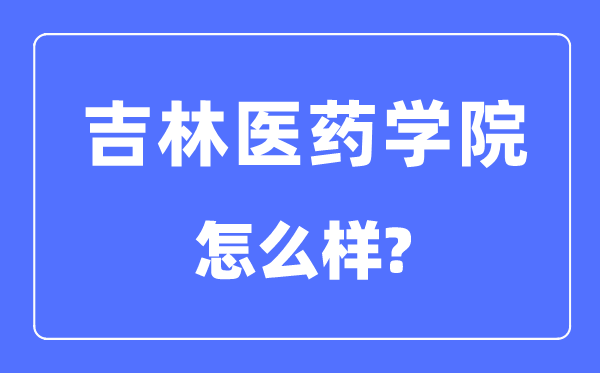 吉林医药学院是几本一本还是二本,吉林医药学院怎么样？