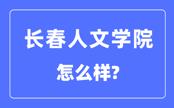 长春人文学院是几本一本还是二本,长春人文学院怎么样？