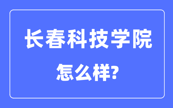 长春科技学院是几本一本还是二本,长春科技学院怎么样？