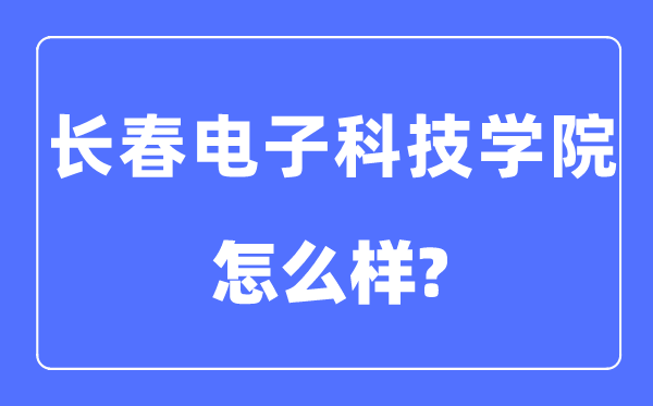 长春电子科技学院是几本一本还是二本,长春电子科技学院怎么样？