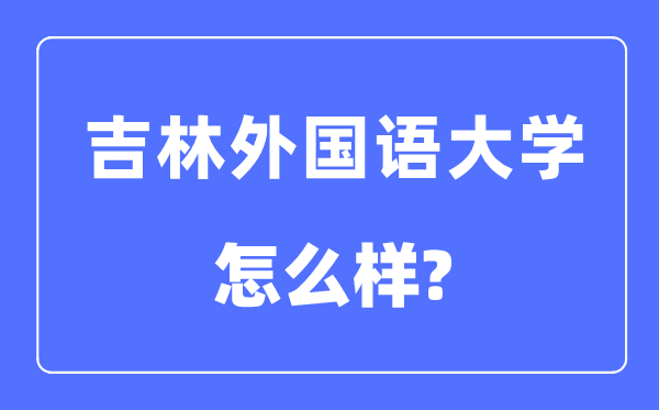 吉林外国语大学是几本一本还是二本,吉林外国语大学怎么样？