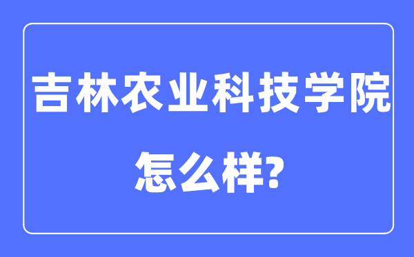 吉林农业科技学院是几本一本还是二本,吉林农业科技学院怎么样？