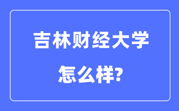 吉林财经大学是几本一本还是二本,吉林财经大学怎么样？