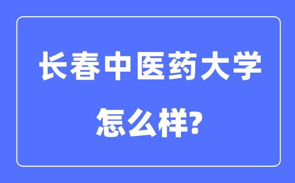 长春中医药大学是几本一本还是二本,长春中医药大学怎么样？