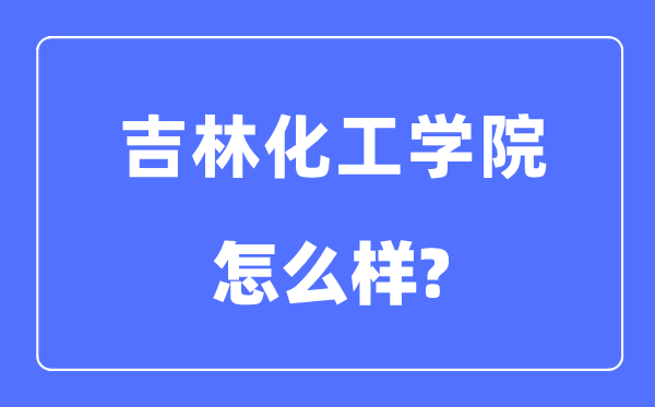 吉林化工学院是几本一本还是二本,吉林化工学院怎么样？