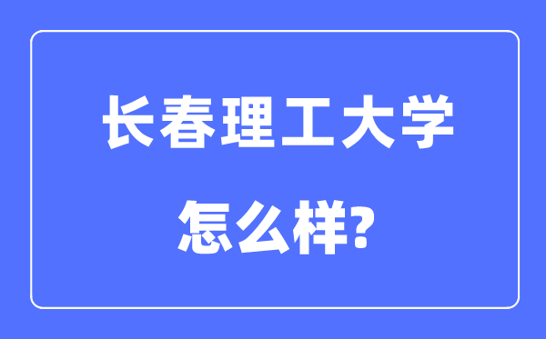 长春理工大学是211吗,是几本,是,长春理工大学怎么样？