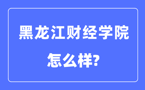 黑龙江财经学院是几本一本还是二本,黑龙江财经学院怎么样？