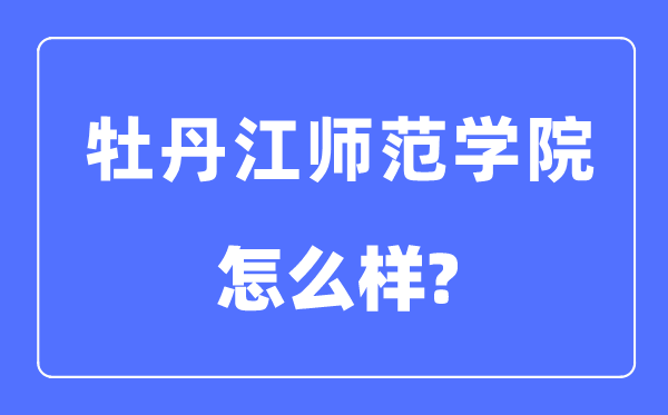 牡丹江师范学院是几本一本还是二本,牡丹江师范学院怎么样？