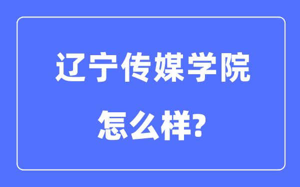 辽宁传媒学院是几本一本还是二本,辽宁传媒学院怎么样？