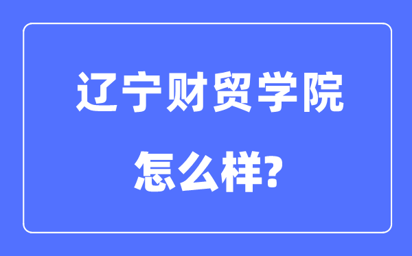 辽宁财贸学院是几本一本还是二本,辽宁财贸学院怎么样？