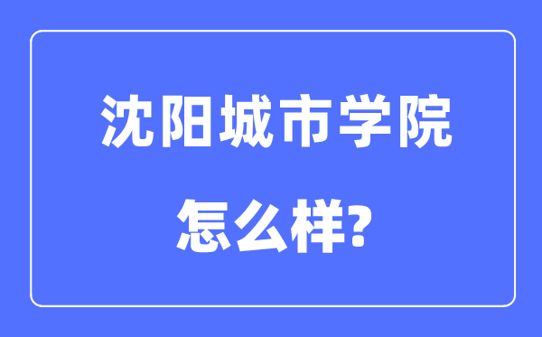 沈阳城市学院是几本一本还是二本,沈阳城市学院怎么样？