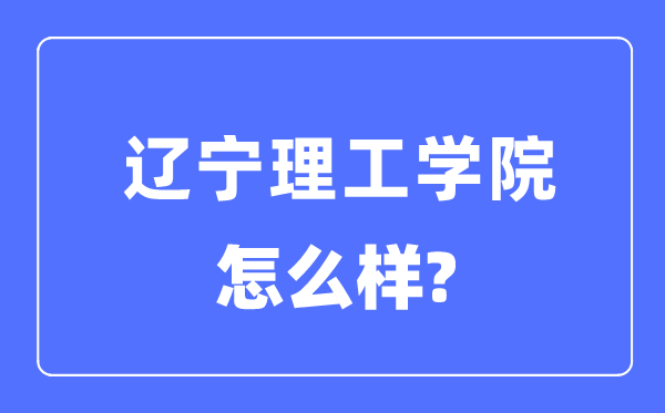 辽宁理工学院是几本一本还是二本,辽宁理工学院怎么样？